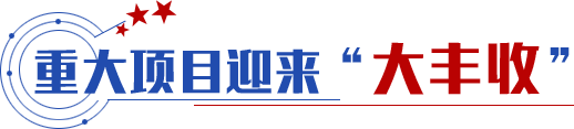 重大項(xiàng)目迎來(lái)“大豐收”